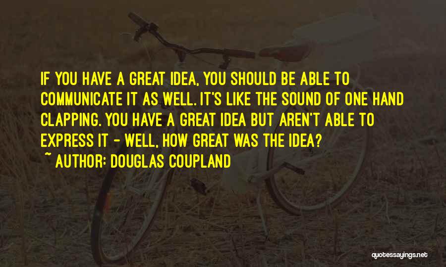 Douglas Coupland Quotes: If You Have A Great Idea, You Should Be Able To Communicate It As Well. It's Like The Sound Of