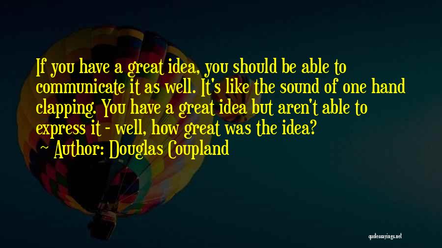 Douglas Coupland Quotes: If You Have A Great Idea, You Should Be Able To Communicate It As Well. It's Like The Sound Of