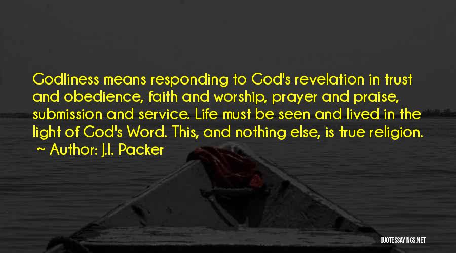 J.I. Packer Quotes: Godliness Means Responding To God's Revelation In Trust And Obedience, Faith And Worship, Prayer And Praise, Submission And Service. Life