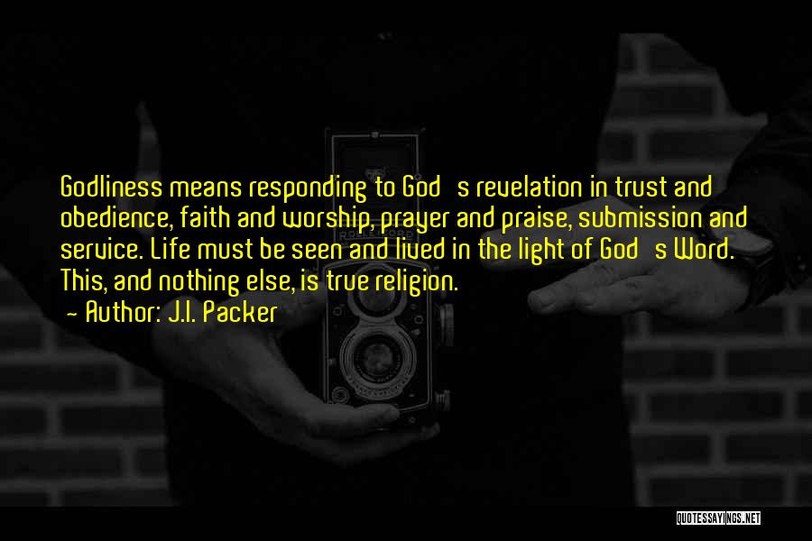 J.I. Packer Quotes: Godliness Means Responding To God's Revelation In Trust And Obedience, Faith And Worship, Prayer And Praise, Submission And Service. Life