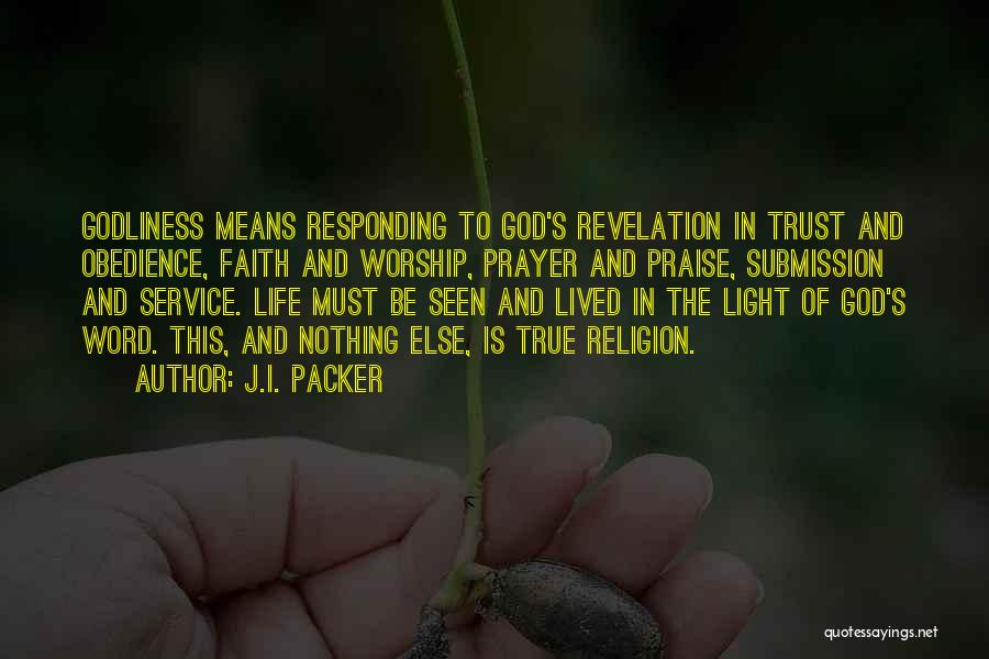J.I. Packer Quotes: Godliness Means Responding To God's Revelation In Trust And Obedience, Faith And Worship, Prayer And Praise, Submission And Service. Life