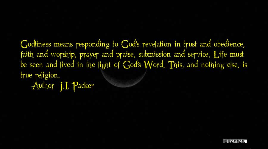 J.I. Packer Quotes: Godliness Means Responding To God's Revelation In Trust And Obedience, Faith And Worship, Prayer And Praise, Submission And Service. Life