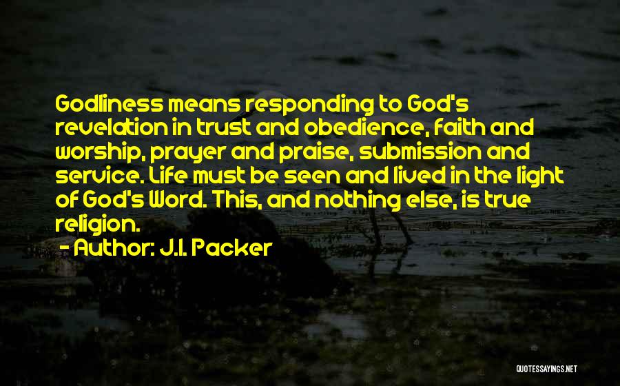 J.I. Packer Quotes: Godliness Means Responding To God's Revelation In Trust And Obedience, Faith And Worship, Prayer And Praise, Submission And Service. Life