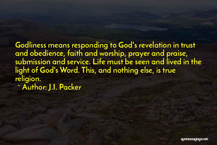 J.I. Packer Quotes: Godliness Means Responding To God's Revelation In Trust And Obedience, Faith And Worship, Prayer And Praise, Submission And Service. Life