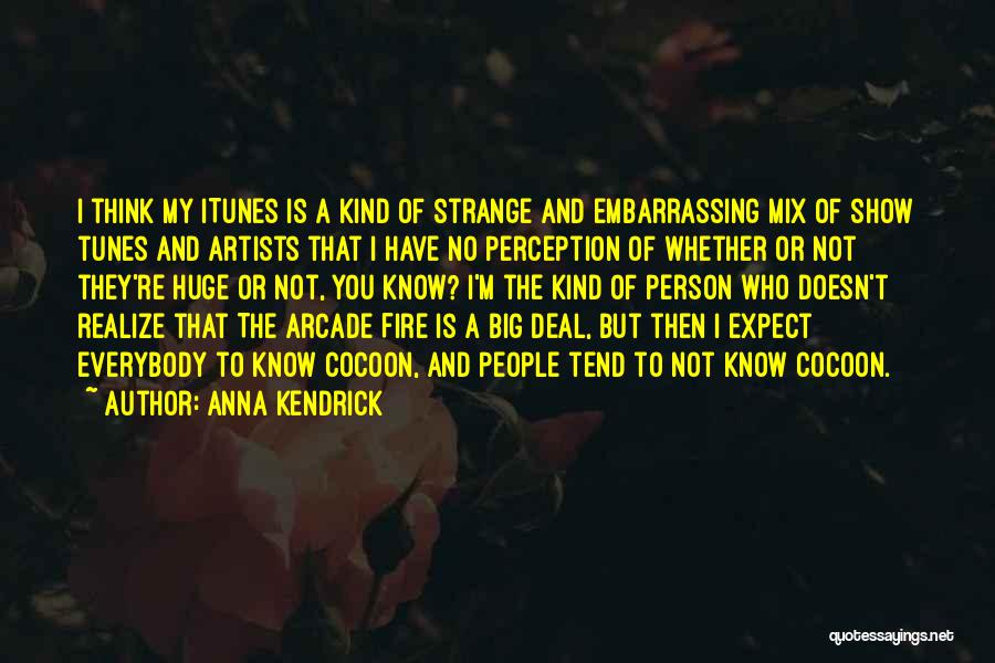 Anna Kendrick Quotes: I Think My Itunes Is A Kind Of Strange And Embarrassing Mix Of Show Tunes And Artists That I Have