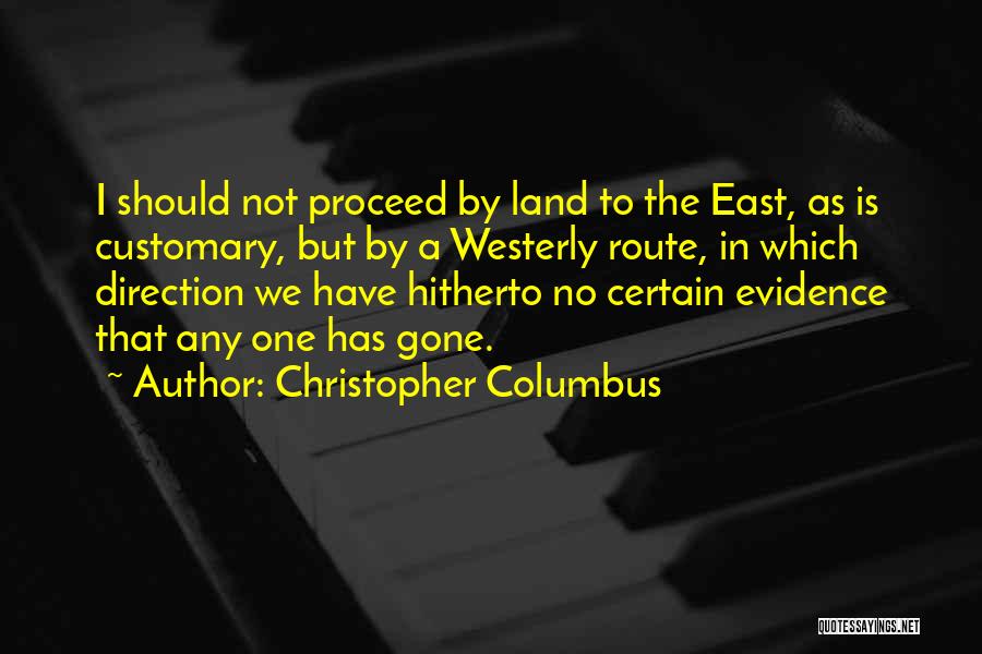 Christopher Columbus Quotes: I Should Not Proceed By Land To The East, As Is Customary, But By A Westerly Route, In Which Direction