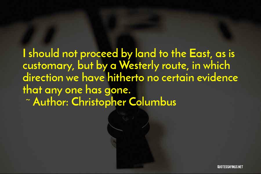 Christopher Columbus Quotes: I Should Not Proceed By Land To The East, As Is Customary, But By A Westerly Route, In Which Direction