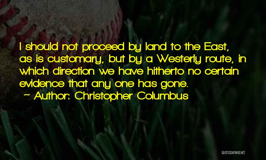 Christopher Columbus Quotes: I Should Not Proceed By Land To The East, As Is Customary, But By A Westerly Route, In Which Direction