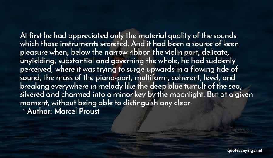 Marcel Proust Quotes: At First He Had Appreciated Only The Material Quality Of The Sounds Which Those Instruments Secreted. And It Had Been