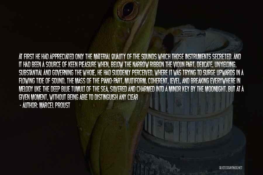 Marcel Proust Quotes: At First He Had Appreciated Only The Material Quality Of The Sounds Which Those Instruments Secreted. And It Had Been