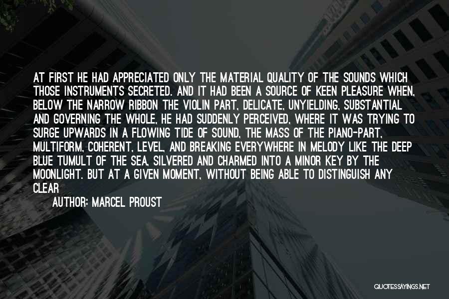 Marcel Proust Quotes: At First He Had Appreciated Only The Material Quality Of The Sounds Which Those Instruments Secreted. And It Had Been