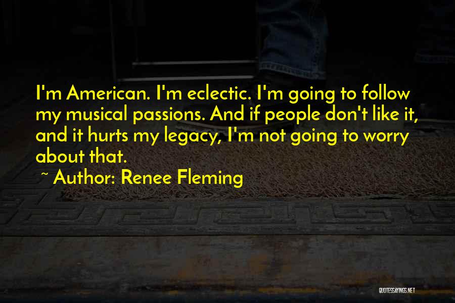 Renee Fleming Quotes: I'm American. I'm Eclectic. I'm Going To Follow My Musical Passions. And If People Don't Like It, And It Hurts