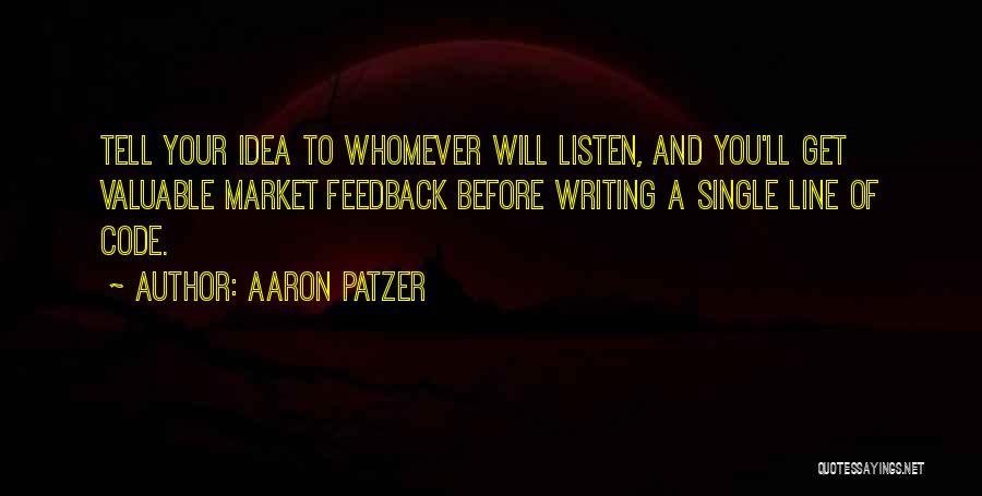 Aaron Patzer Quotes: Tell Your Idea To Whomever Will Listen, And You'll Get Valuable Market Feedback Before Writing A Single Line Of Code.