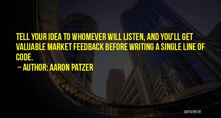 Aaron Patzer Quotes: Tell Your Idea To Whomever Will Listen, And You'll Get Valuable Market Feedback Before Writing A Single Line Of Code.