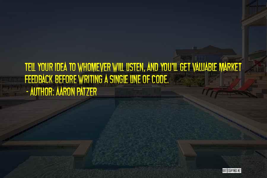 Aaron Patzer Quotes: Tell Your Idea To Whomever Will Listen, And You'll Get Valuable Market Feedback Before Writing A Single Line Of Code.