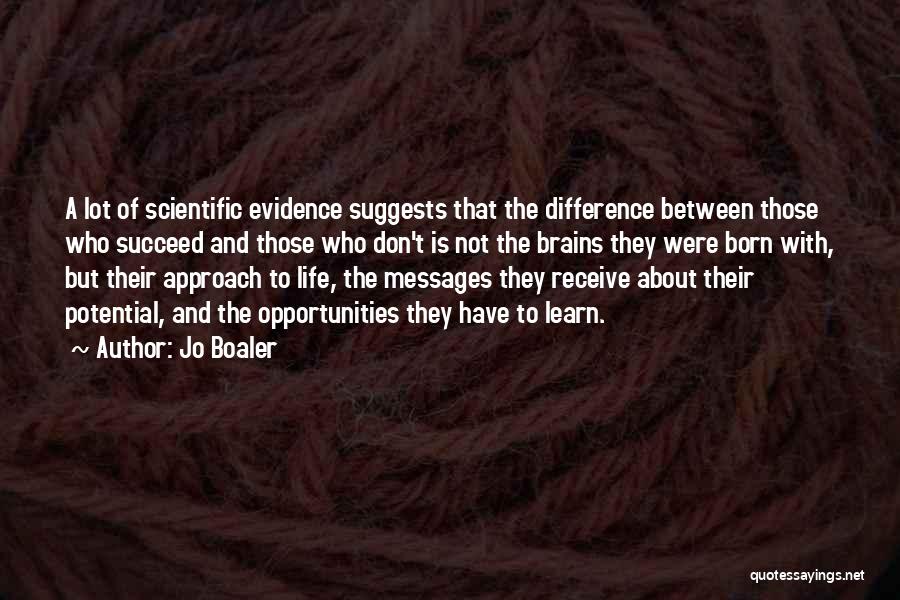 Jo Boaler Quotes: A Lot Of Scientific Evidence Suggests That The Difference Between Those Who Succeed And Those Who Don't Is Not The
