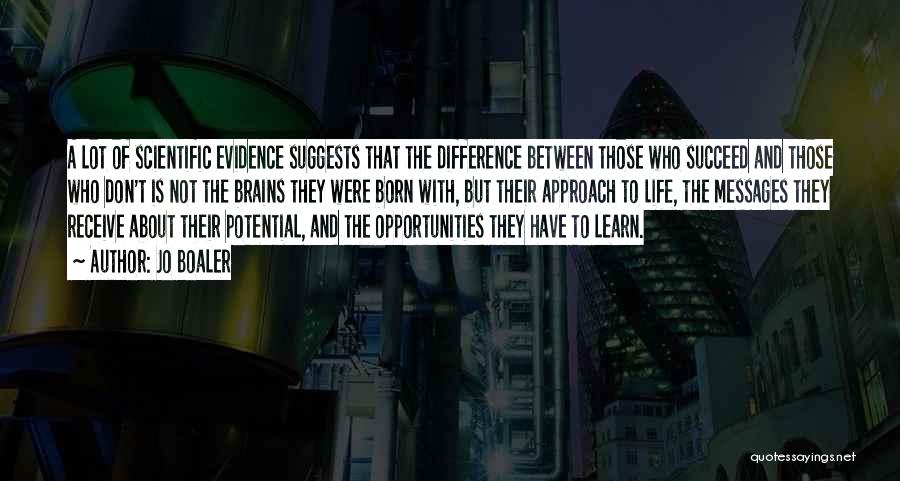 Jo Boaler Quotes: A Lot Of Scientific Evidence Suggests That The Difference Between Those Who Succeed And Those Who Don't Is Not The