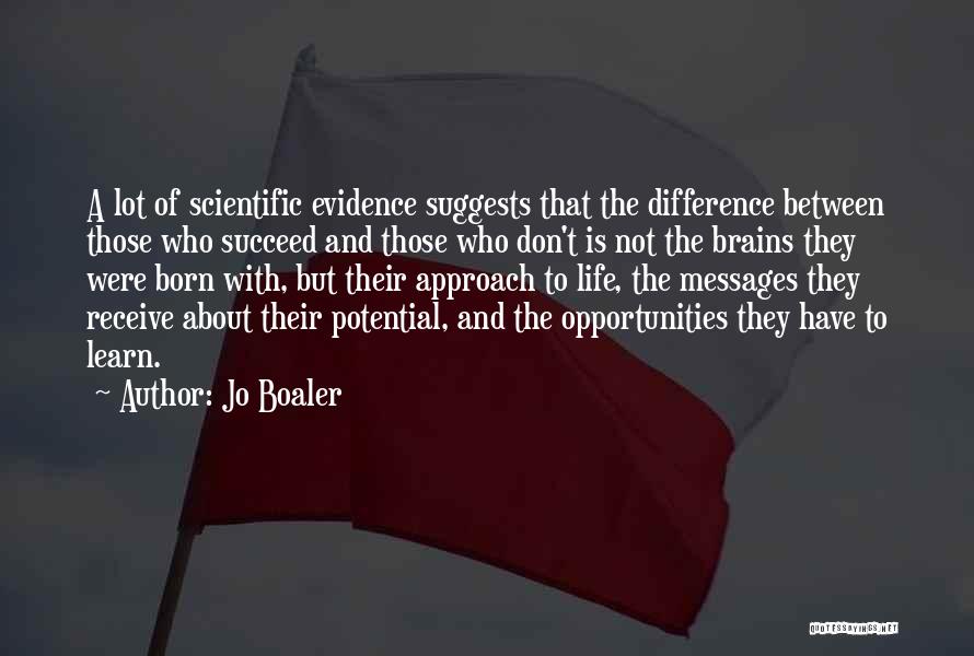 Jo Boaler Quotes: A Lot Of Scientific Evidence Suggests That The Difference Between Those Who Succeed And Those Who Don't Is Not The