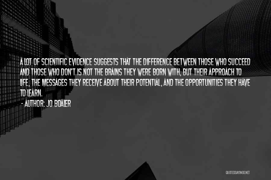 Jo Boaler Quotes: A Lot Of Scientific Evidence Suggests That The Difference Between Those Who Succeed And Those Who Don't Is Not The