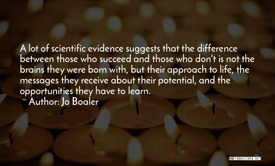 Jo Boaler Quotes: A Lot Of Scientific Evidence Suggests That The Difference Between Those Who Succeed And Those Who Don't Is Not The