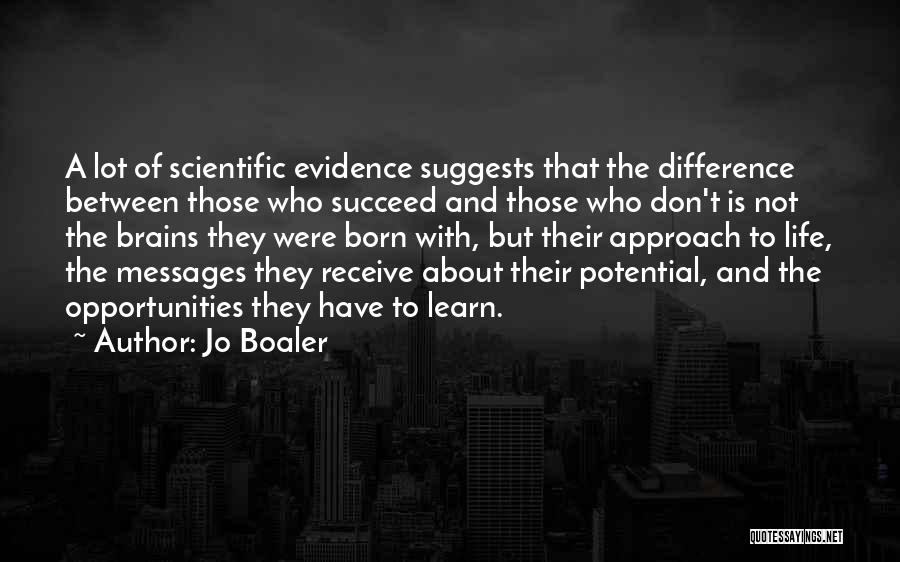 Jo Boaler Quotes: A Lot Of Scientific Evidence Suggests That The Difference Between Those Who Succeed And Those Who Don't Is Not The