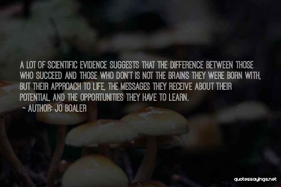 Jo Boaler Quotes: A Lot Of Scientific Evidence Suggests That The Difference Between Those Who Succeed And Those Who Don't Is Not The