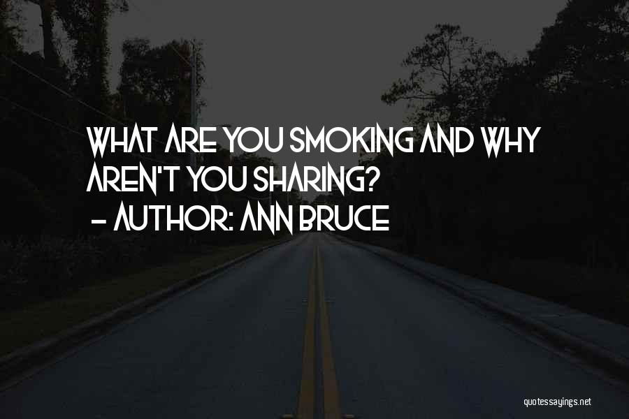 Ann Bruce Quotes: What Are You Smoking And Why Aren't You Sharing?