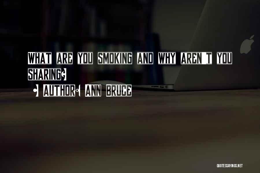 Ann Bruce Quotes: What Are You Smoking And Why Aren't You Sharing?