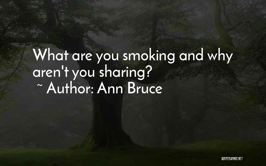 Ann Bruce Quotes: What Are You Smoking And Why Aren't You Sharing?