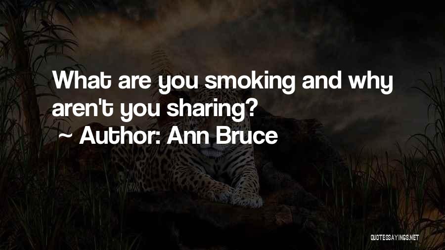Ann Bruce Quotes: What Are You Smoking And Why Aren't You Sharing?