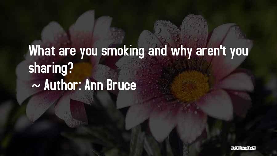 Ann Bruce Quotes: What Are You Smoking And Why Aren't You Sharing?