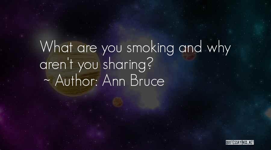 Ann Bruce Quotes: What Are You Smoking And Why Aren't You Sharing?