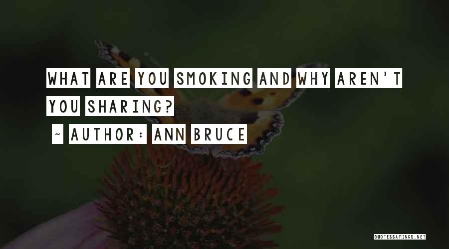Ann Bruce Quotes: What Are You Smoking And Why Aren't You Sharing?