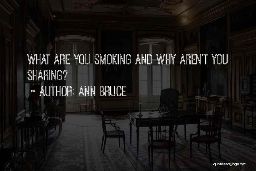 Ann Bruce Quotes: What Are You Smoking And Why Aren't You Sharing?