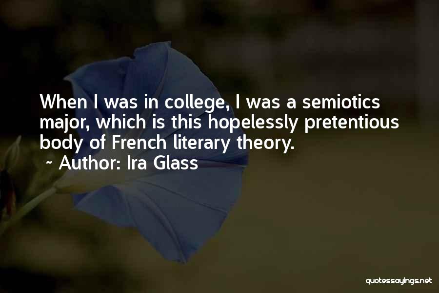 Ira Glass Quotes: When I Was In College, I Was A Semiotics Major, Which Is This Hopelessly Pretentious Body Of French Literary Theory.