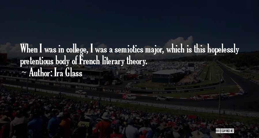 Ira Glass Quotes: When I Was In College, I Was A Semiotics Major, Which Is This Hopelessly Pretentious Body Of French Literary Theory.