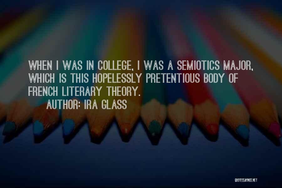 Ira Glass Quotes: When I Was In College, I Was A Semiotics Major, Which Is This Hopelessly Pretentious Body Of French Literary Theory.