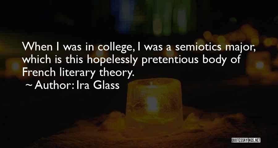 Ira Glass Quotes: When I Was In College, I Was A Semiotics Major, Which Is This Hopelessly Pretentious Body Of French Literary Theory.