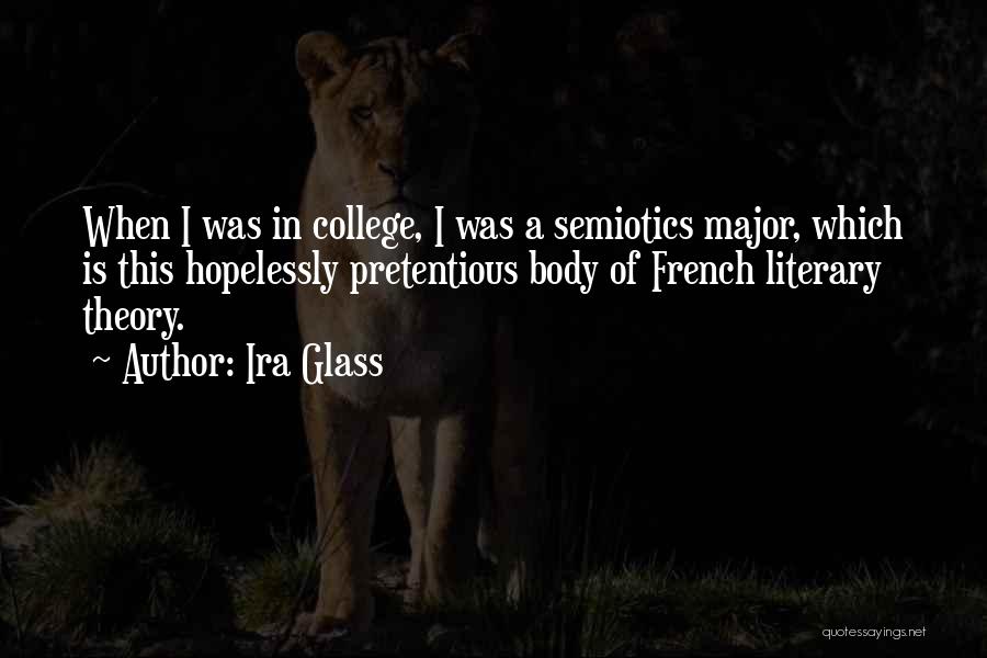 Ira Glass Quotes: When I Was In College, I Was A Semiotics Major, Which Is This Hopelessly Pretentious Body Of French Literary Theory.