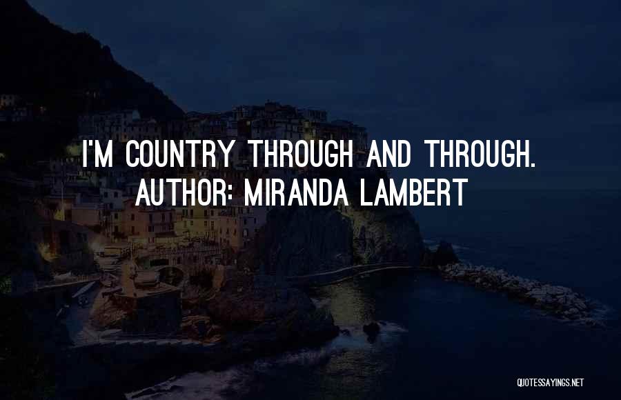 Miranda Lambert Quotes: I'm Country Through And Through.