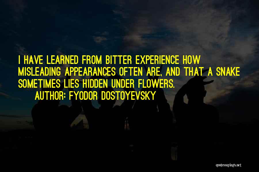 Fyodor Dostoyevsky Quotes: I Have Learned From Bitter Experience How Misleading Appearances Often Are, And That A Snake Sometimes Lies Hidden Under Flowers.