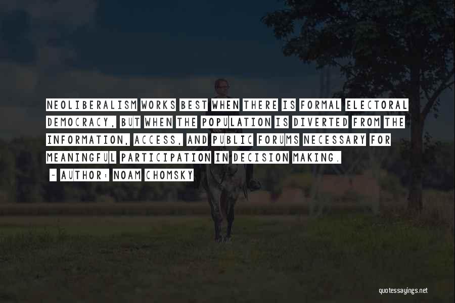 Noam Chomsky Quotes: Neoliberalism Works Best When There Is Formal Electoral Democracy, But When The Population Is Diverted From The Information, Access, And