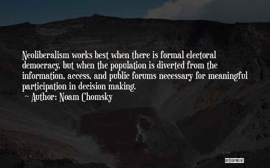 Noam Chomsky Quotes: Neoliberalism Works Best When There Is Formal Electoral Democracy, But When The Population Is Diverted From The Information, Access, And
