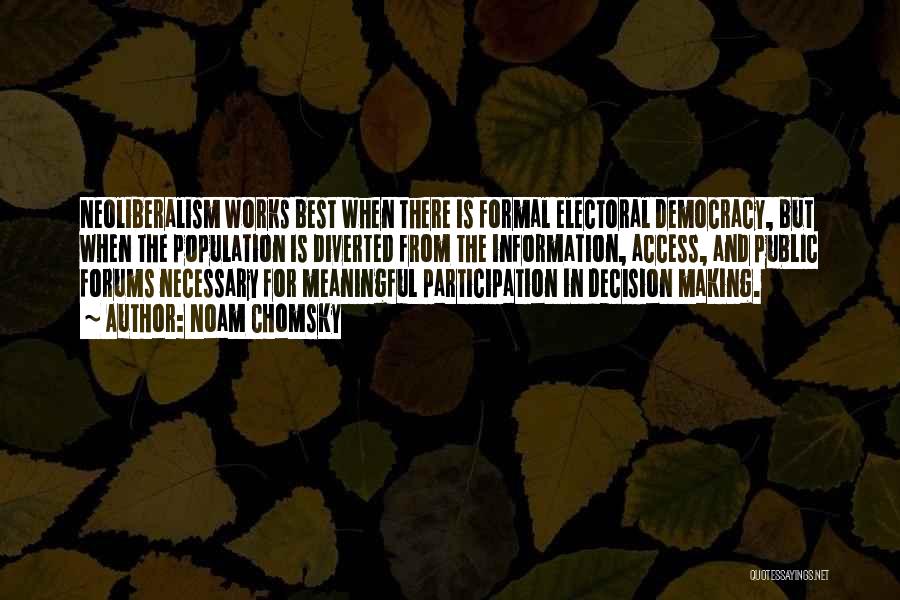 Noam Chomsky Quotes: Neoliberalism Works Best When There Is Formal Electoral Democracy, But When The Population Is Diverted From The Information, Access, And