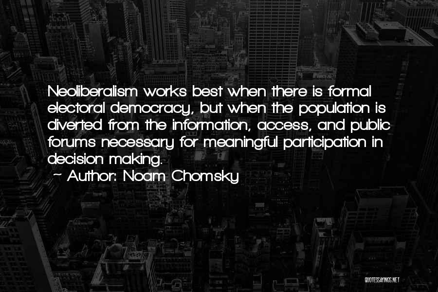 Noam Chomsky Quotes: Neoliberalism Works Best When There Is Formal Electoral Democracy, But When The Population Is Diverted From The Information, Access, And