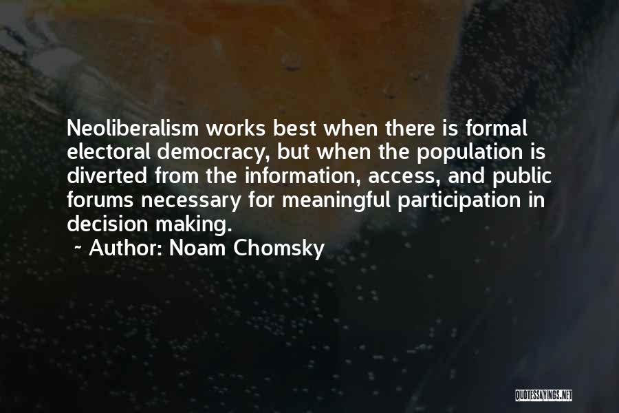 Noam Chomsky Quotes: Neoliberalism Works Best When There Is Formal Electoral Democracy, But When The Population Is Diverted From The Information, Access, And