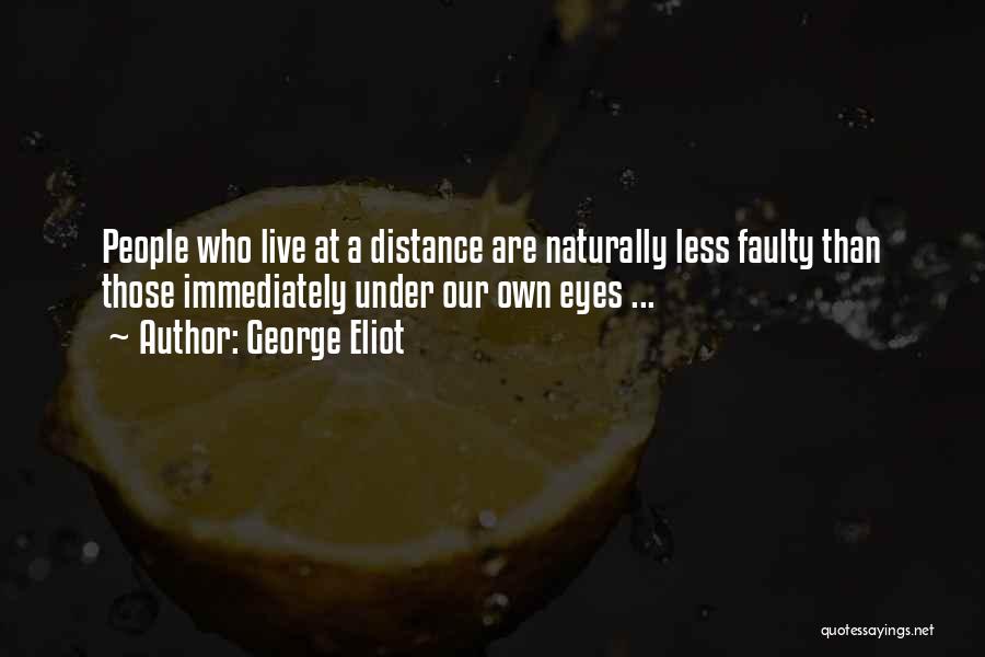 George Eliot Quotes: People Who Live At A Distance Are Naturally Less Faulty Than Those Immediately Under Our Own Eyes ...
