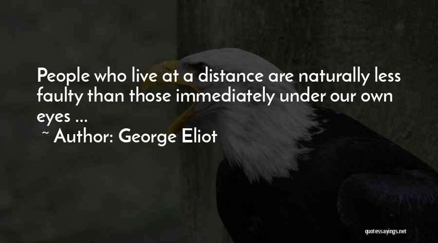 George Eliot Quotes: People Who Live At A Distance Are Naturally Less Faulty Than Those Immediately Under Our Own Eyes ...