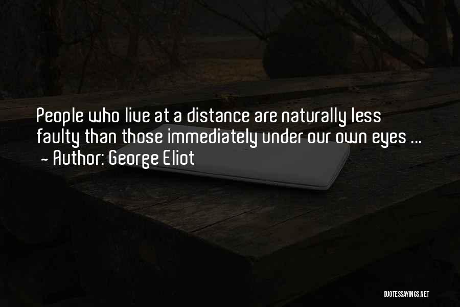 George Eliot Quotes: People Who Live At A Distance Are Naturally Less Faulty Than Those Immediately Under Our Own Eyes ...