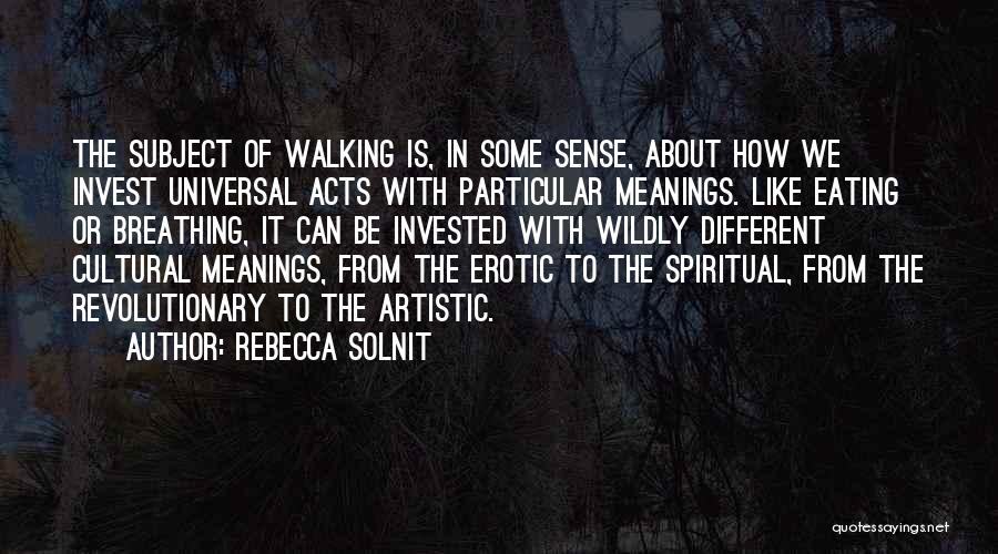 Rebecca Solnit Quotes: The Subject Of Walking Is, In Some Sense, About How We Invest Universal Acts With Particular Meanings. Like Eating Or